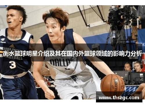 衡水篮球明星介绍及其在国内外篮球领域的影响力分析