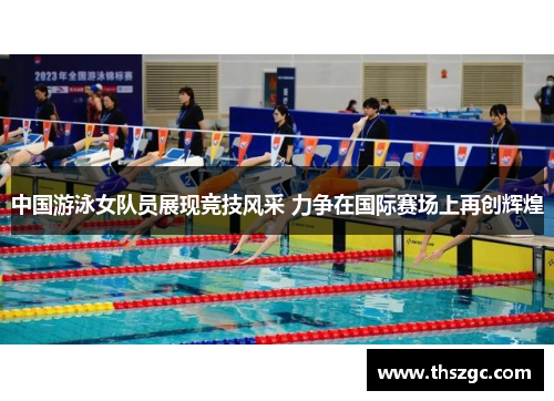中国游泳女队员展现竞技风采 力争在国际赛场上再创辉煌