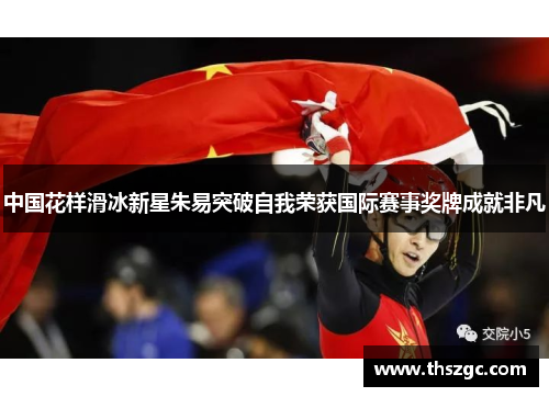 中国花样滑冰新星朱易突破自我荣获国际赛事奖牌成就非凡