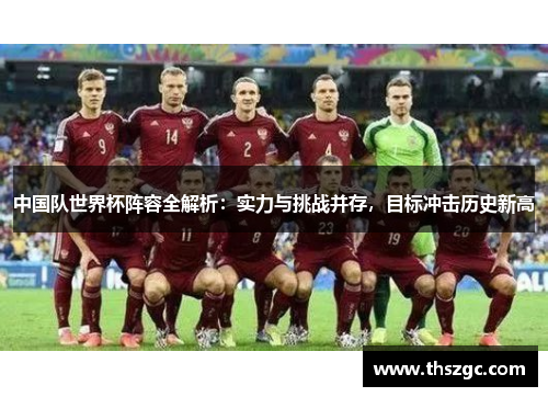 中国队世界杯阵容全解析：实力与挑战并存，目标冲击历史新高