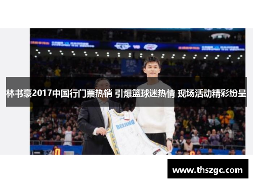 林书豪2017中国行门票热销 引爆篮球迷热情 现场活动精彩纷呈